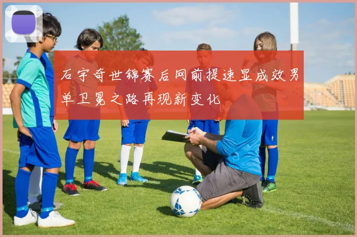 石宇奇世锦赛后网前提速显成效男单卫冕之路再现新变化