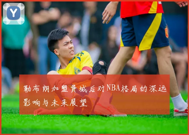 勒布朗加盟费城后对NBA格局的深远影响与未来展望