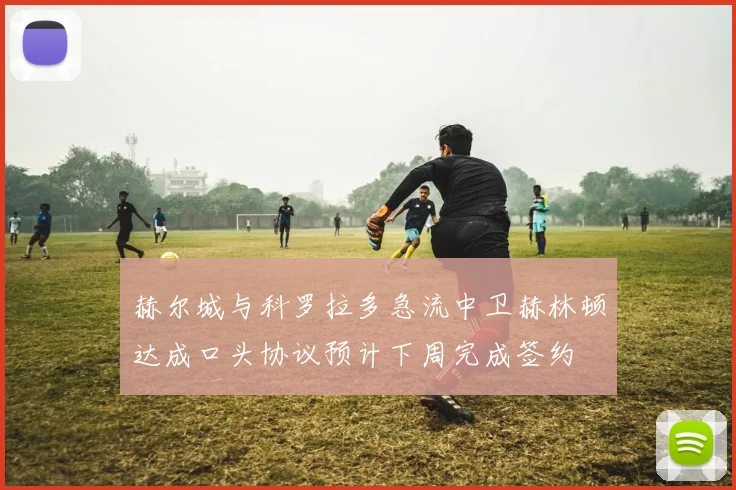 赫尔城与科罗拉多急流中卫赫林顿达成口头协议预计下周完成签约